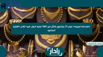 «صدمة كبيرة» عيار 21 يتراجع بأكثر من 500 جنيه لأول مرة خلال الفترة الحالية